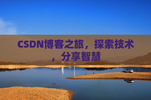 CSDN博客之旅,探索技术,分享智慧 CSDN博客之旅,探索技术,分享智慧